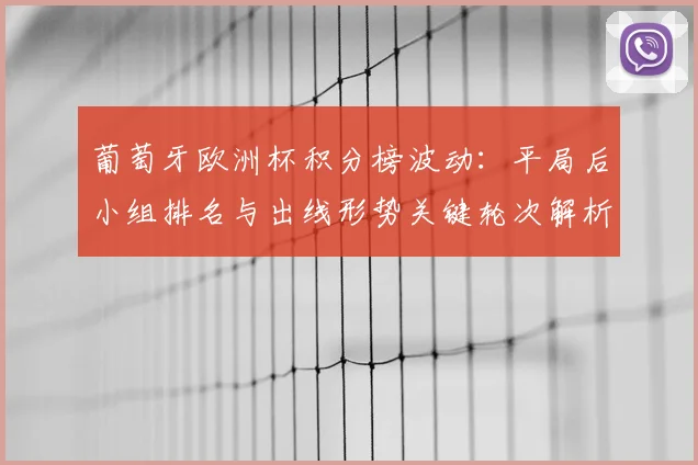 葡萄牙欧洲杯积分榜波动：平局后小组排名与出线形势关键轮次解析