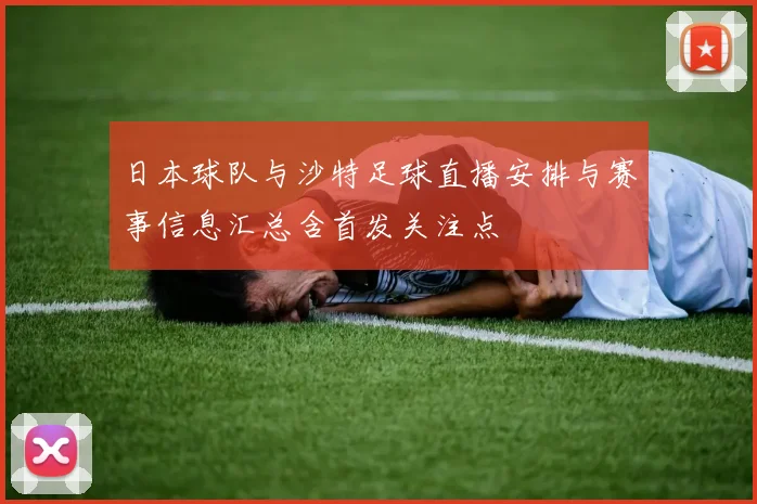 日本球队与沙特足球直播安排与赛事信息汇总含首发关注点