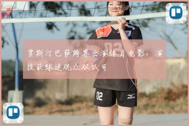 贾斯汀巴萨跨界出演体育电影，演技获球迷观众双认可