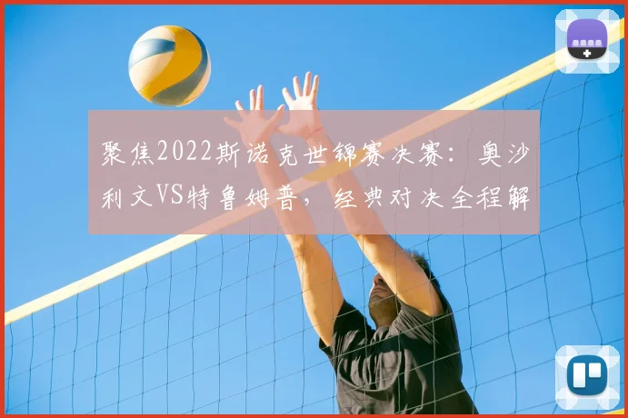 聚焦2022斯诺克世锦赛决赛：奥沙利文VS特鲁姆普，经典对决全程解析