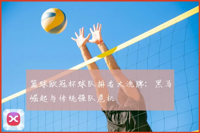 篮球欧冠杯球队排名大洗牌:黑马崛起与传统强队危机