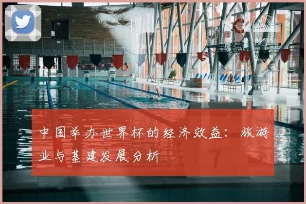 中国举办世界杯的经济效益:旅游业与基建发展分析