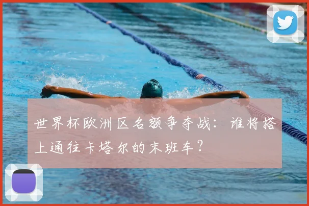 世界杯欧洲区名额争夺战:谁将搭上通往卡塔尔的末班车?