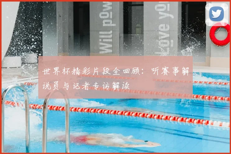 世界杯精彩片段全回顾:听赛事解说员与记者专访解读