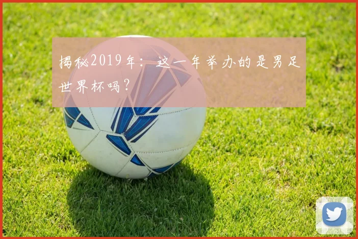 揭秘2019年:这一年举办的是男足世界杯吗?