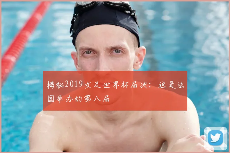 揭秘2019女足世界杯届次:这是法国举办的第八届