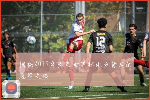 揭秘2019年女足世界杯比分背后的冠军之路