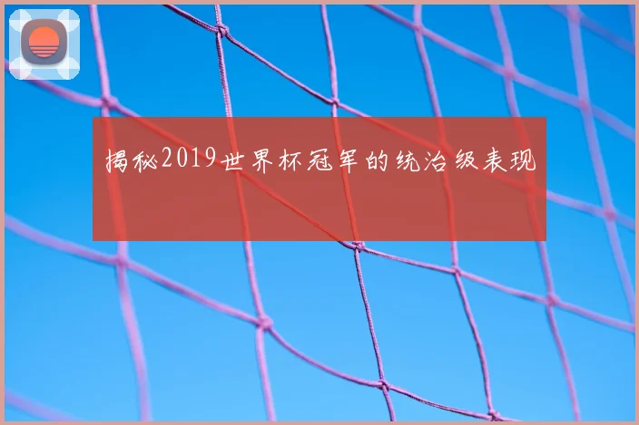 揭秘2019世界杯冠军的统治级表现