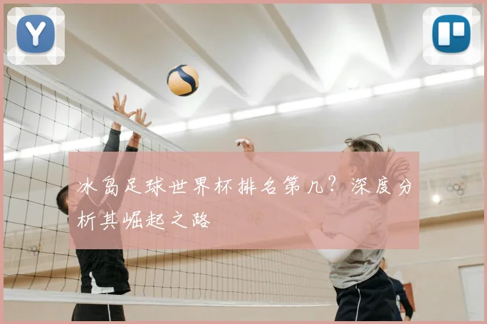 冰岛足球世界杯排名第几?深度分析其崛起之路